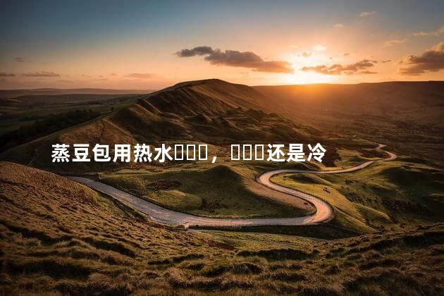 蒸豆包用热水，还是冷水